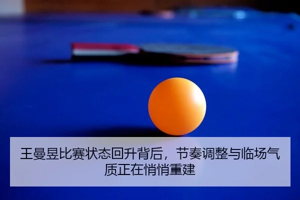 王曼昱比赛状态回升背后，节奏调整与临场气质正在悄悄重建